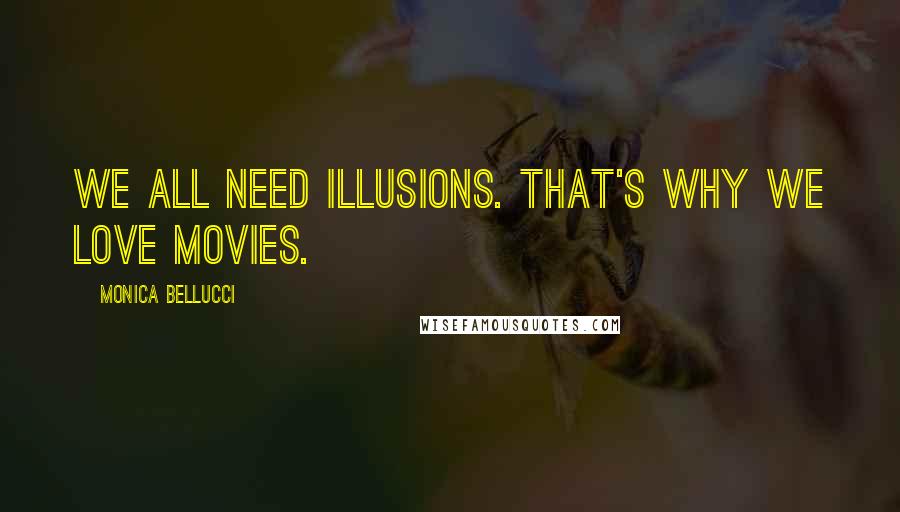 Monica Bellucci quotes: We all need illusions. That's why we love movies.