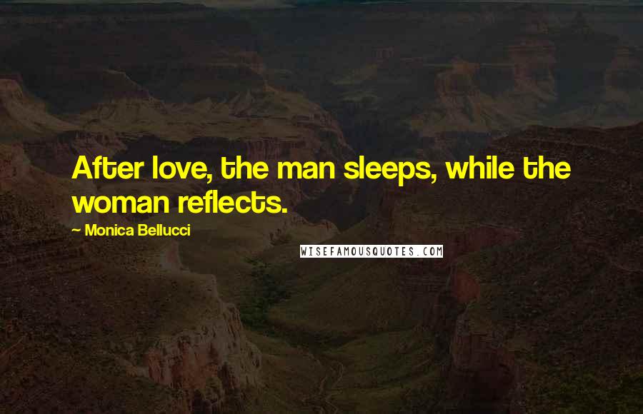 Monica Bellucci quotes: After love, the man sleeps, while the woman reflects.