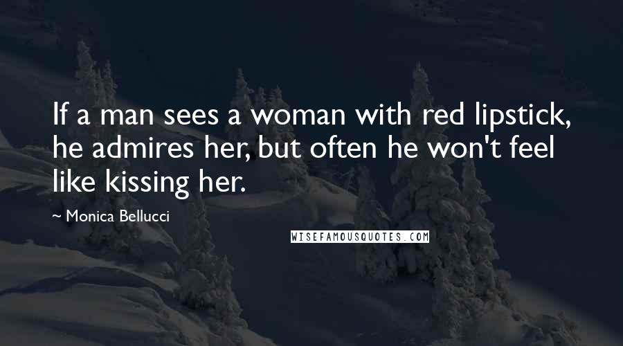 Monica Bellucci quotes: If a man sees a woman with red lipstick, he admires her, but often he won't feel like kissing her.