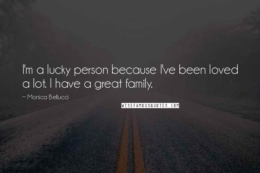 Monica Bellucci quotes: I'm a lucky person because I've been loved a lot. I have a great family.