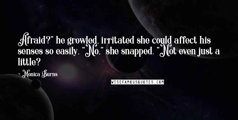 Monica Burns quotes: Afraid?" he growled, irritated she could affect his senses so easily. "No," she snapped. "Not even just a little?