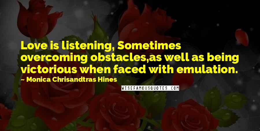 Monica Chrisandtras Hines quotes: Love is listening, Sometimes overcoming obstacles,as well as being victorious when faced with emulation.