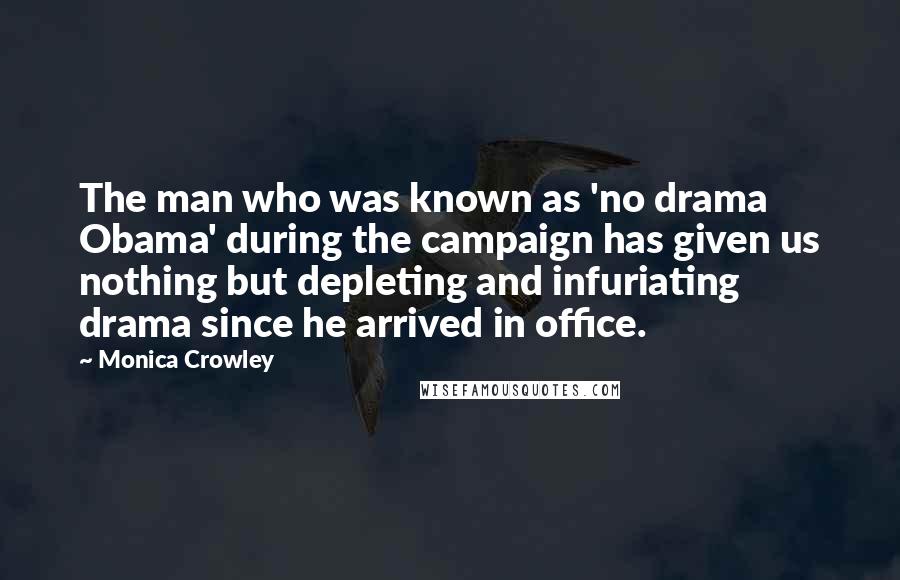 Monica Crowley quotes: The man who was known as 'no drama Obama' during the campaign has given us nothing but depleting and infuriating drama since he arrived in office.