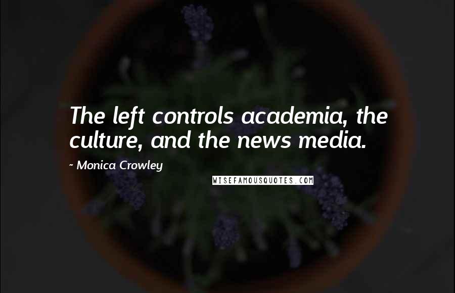 Monica Crowley quotes: The left controls academia, the culture, and the news media.