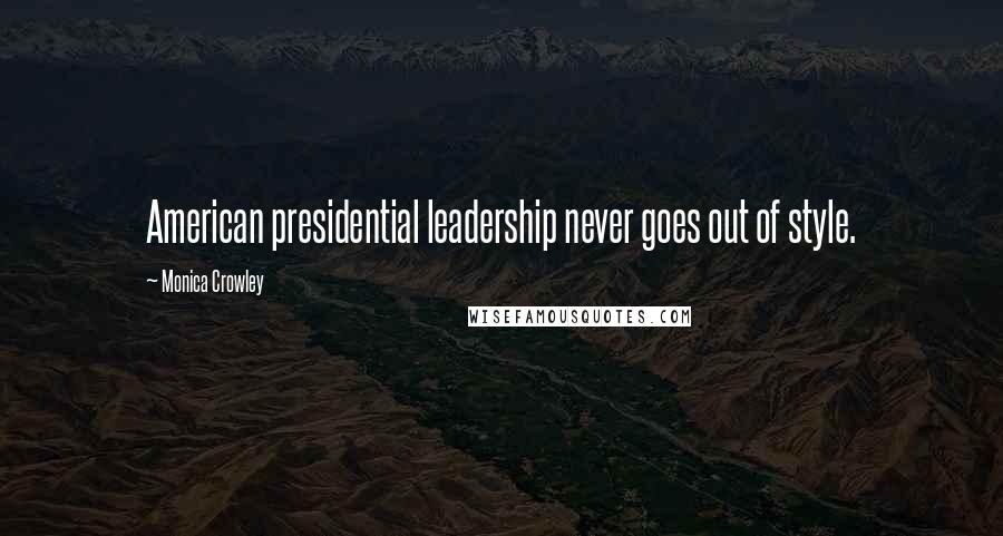 Monica Crowley quotes: American presidential leadership never goes out of style.