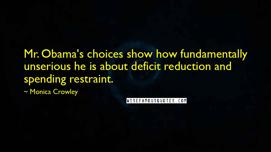 Monica Crowley quotes: Mr. Obama's choices show how fundamentally unserious he is about deficit reduction and spending restraint.