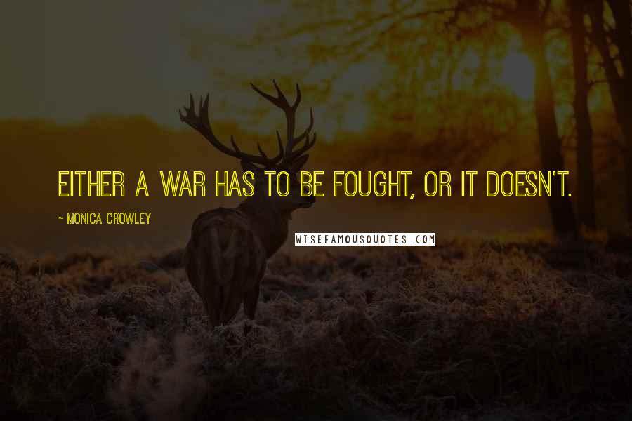 Monica Crowley quotes: Either a war has to be fought, or it doesn't.