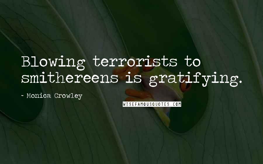 Monica Crowley quotes: Blowing terrorists to smithereens is gratifying.