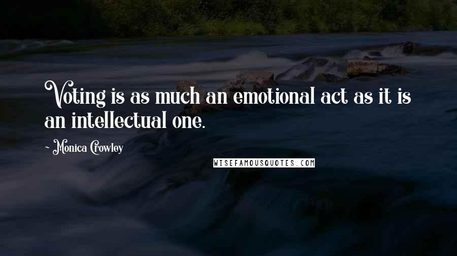 Monica Crowley quotes: Voting is as much an emotional act as it is an intellectual one.