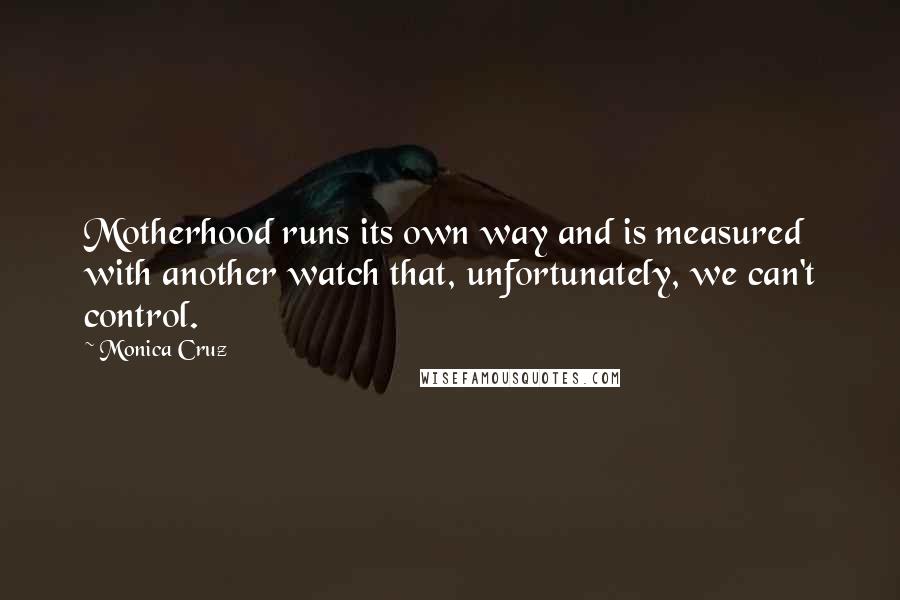 Monica Cruz quotes: Motherhood runs its own way and is measured with another watch that, unfortunately, we can't control.