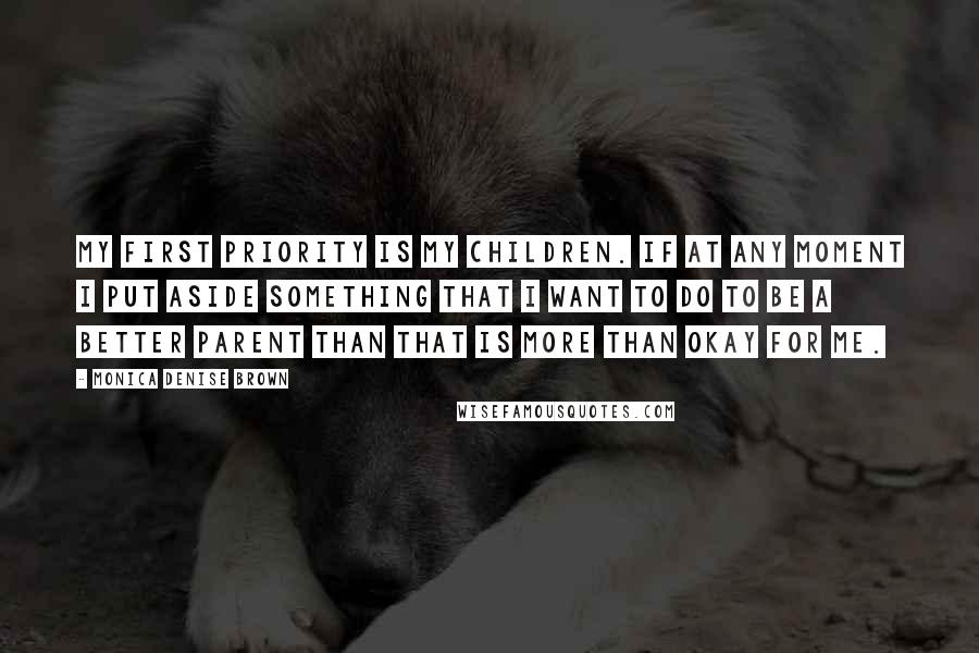 Monica Denise Brown quotes: My first priority is my children. If at any moment I put aside something that I want to do to be a better parent than that is more than okay