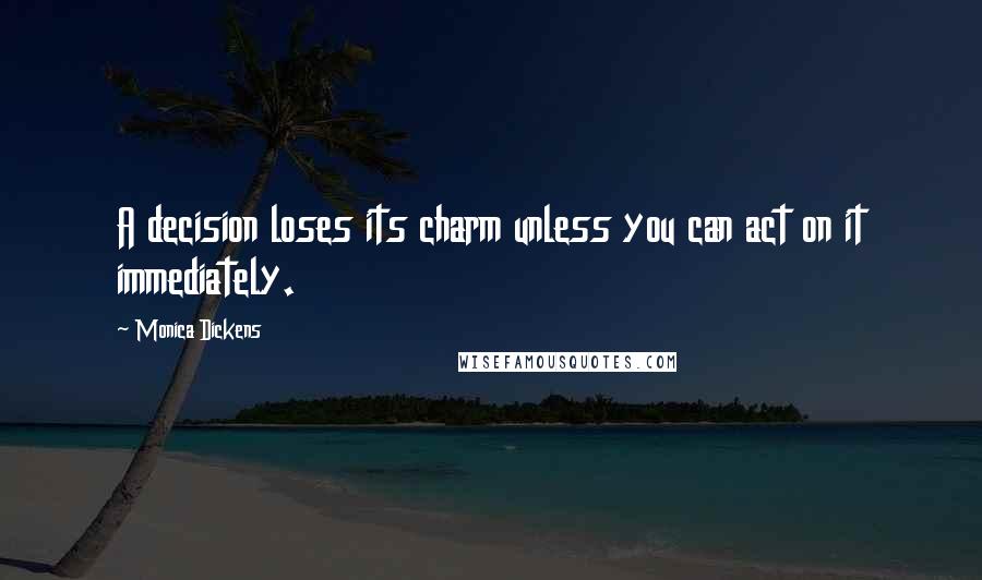Monica Dickens quotes: A decision loses its charm unless you can act on it immediately.