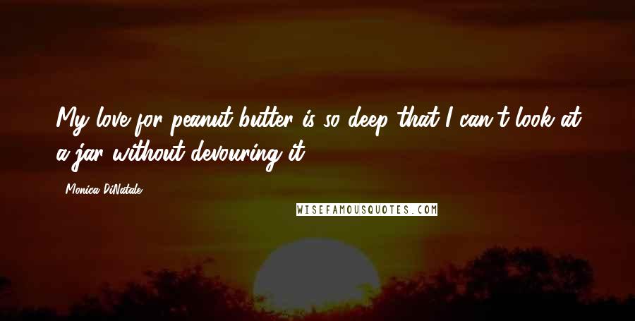 Monica DiNatale quotes: My love for peanut butter is so deep that I can't look at a jar without devouring it!