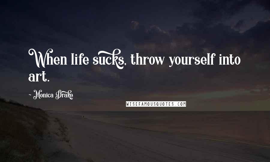 Monica Drake quotes: When life sucks, throw yourself into art.