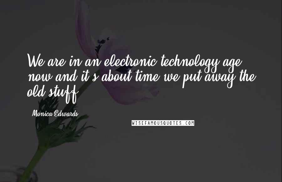 Monica Edwards quotes: We are in an electronic technology age now and it's about time we put away the old stuff.