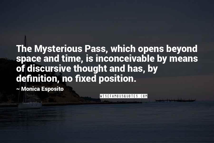 Monica Esposito quotes: The Mysterious Pass, which opens beyond space and time, is inconceivable by means of discursive thought and has, by definition, no fixed position.