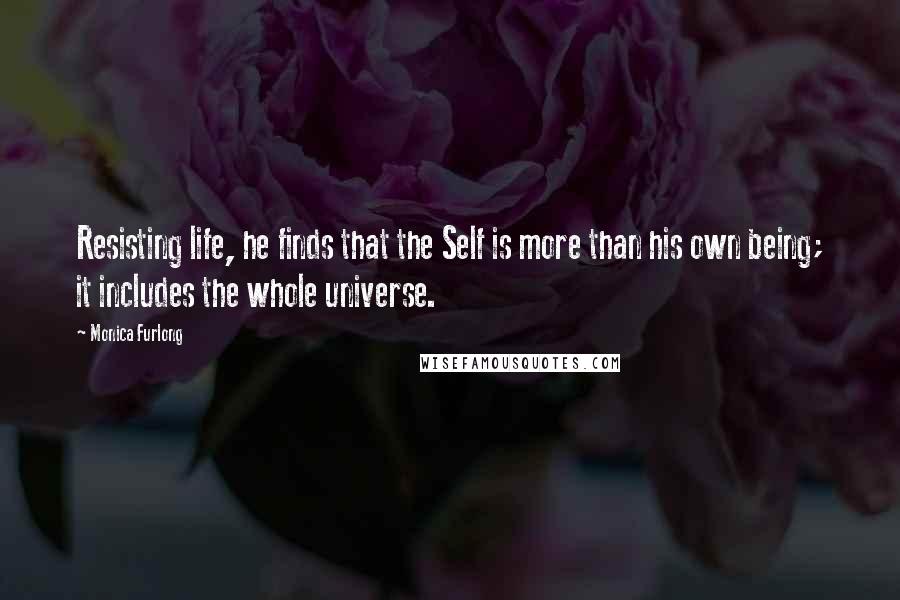 Monica Furlong quotes: Resisting life, he finds that the Self is more than his own being; it includes the whole universe.