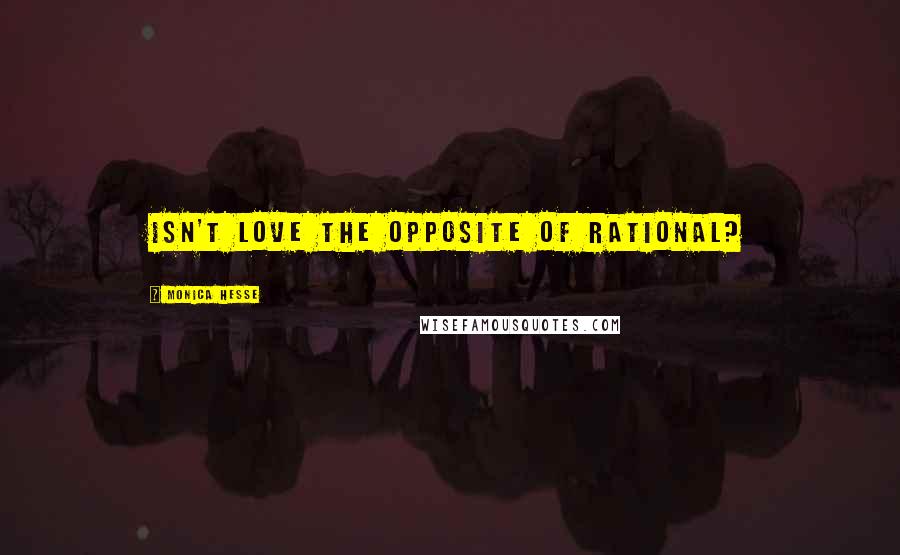 Monica Hesse quotes: Isn't love the opposite of rational?