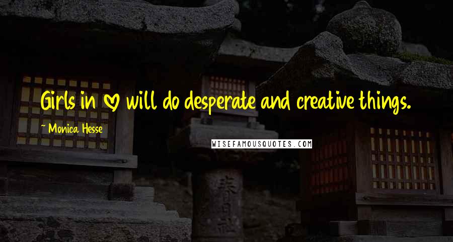 Monica Hesse quotes: Girls in love will do desperate and creative things.