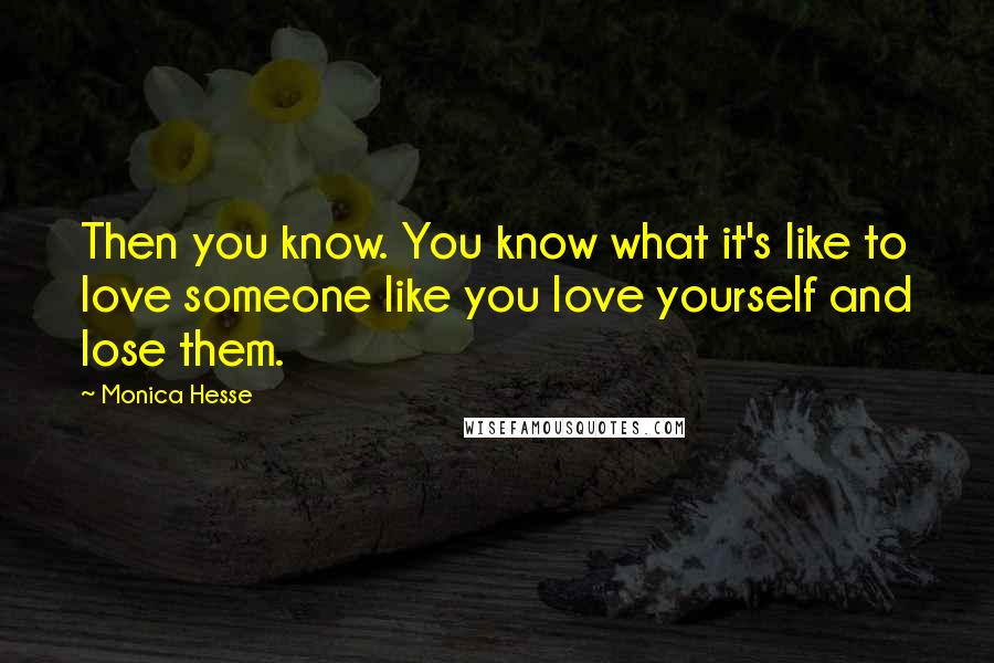 Monica Hesse quotes: Then you know. You know what it's like to love someone like you love yourself and lose them.