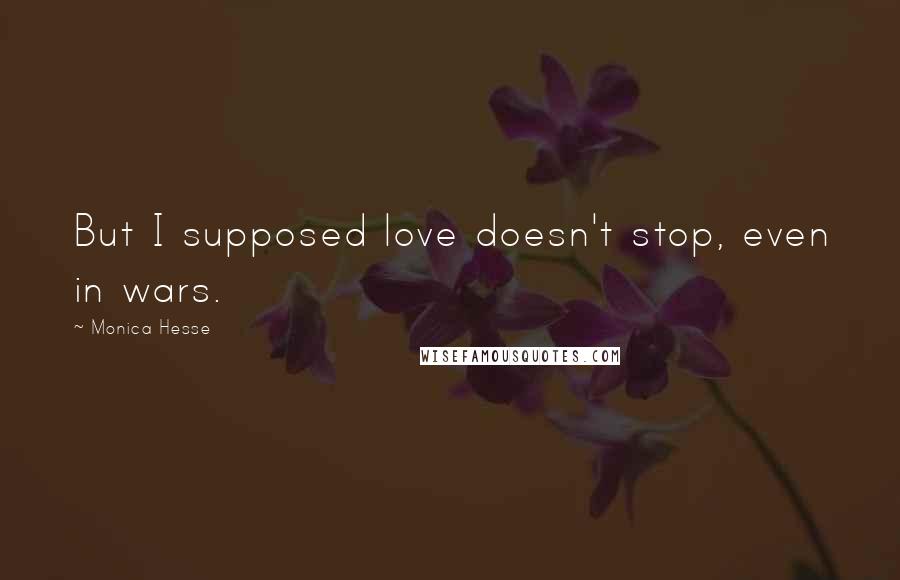 Monica Hesse quotes: But I supposed love doesn't stop, even in wars.