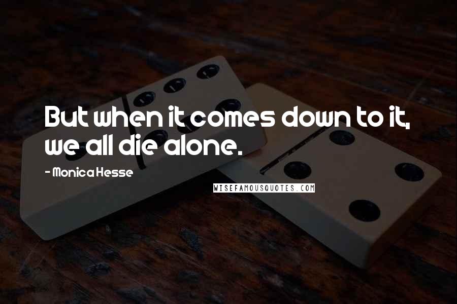 Monica Hesse quotes: But when it comes down to it, we all die alone.