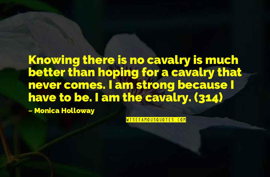 Monica Holloway Quotes By Monica Holloway: Knowing there is no cavalry is much better