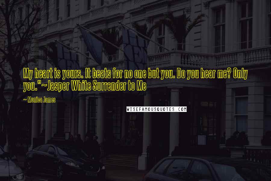 Monica James quotes: My heart is yours. It beats for no one but you. Do you hear me? Only you."~Jasper White Surrender to Me