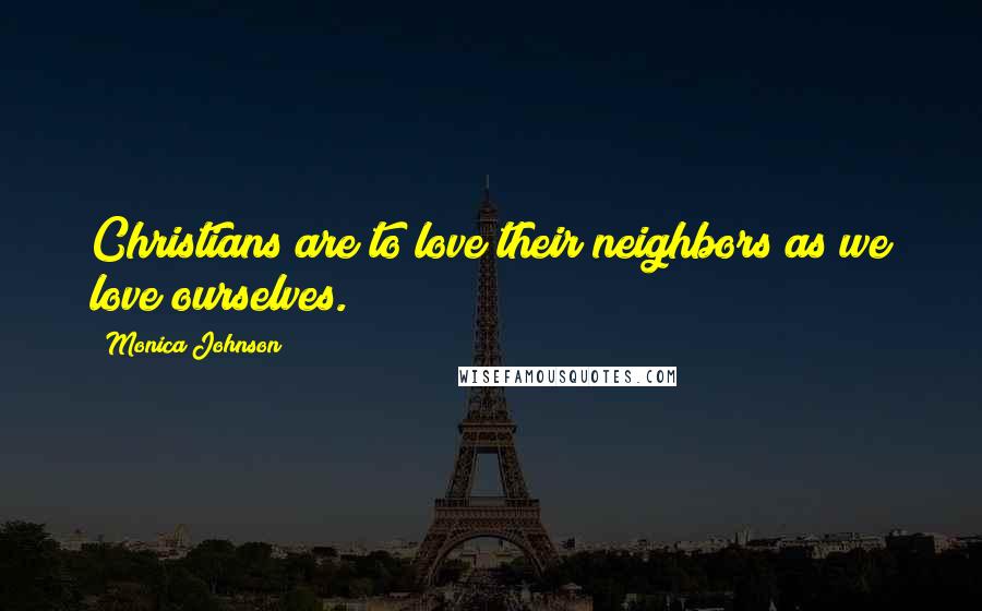 Monica Johnson quotes: Christians are to love their neighbors as we love ourselves.