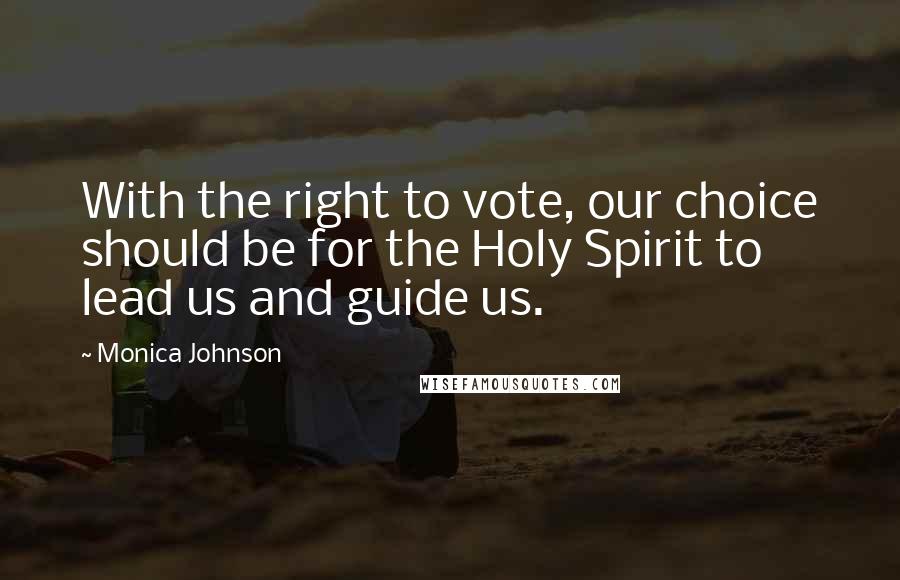 Monica Johnson quotes: With the right to vote, our choice should be for the Holy Spirit to lead us and guide us.