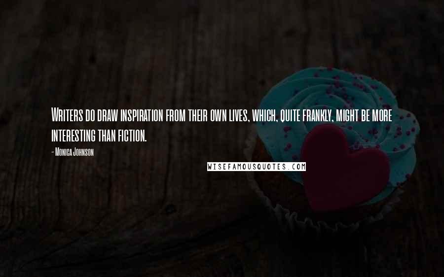 Monica Johnson quotes: Writers do draw inspiration from their own lives, which, quite frankly, might be more interesting than fiction.