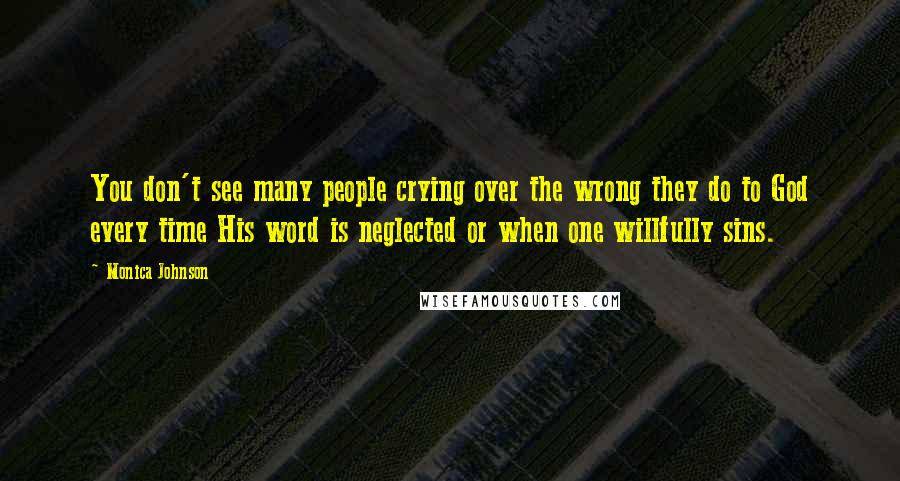 Monica Johnson quotes: You don't see many people crying over the wrong they do to God every time His word is neglected or when one willfully sins.