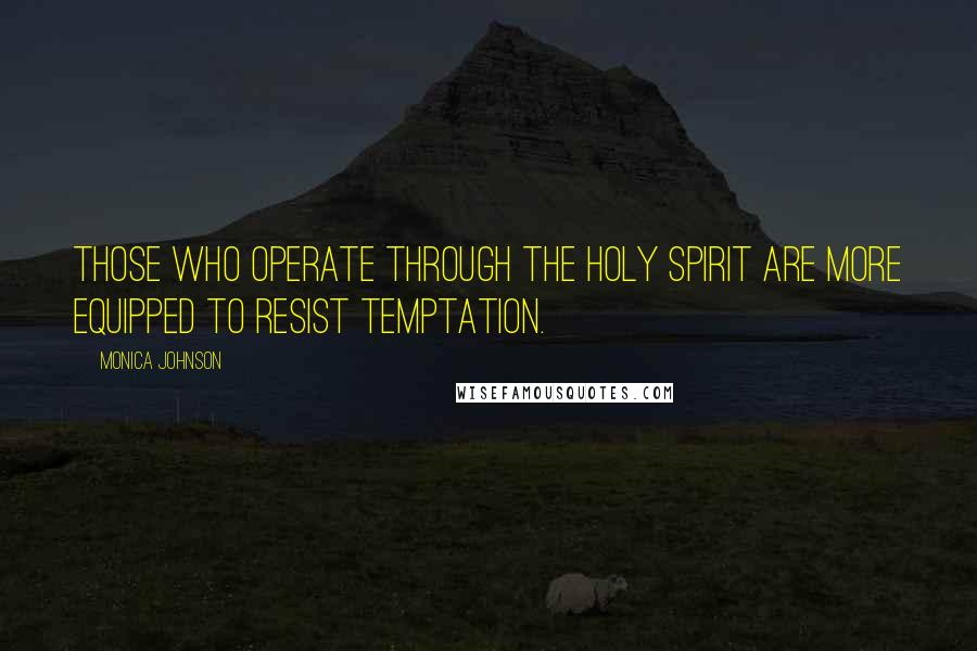 Monica Johnson quotes: Those who operate through the Holy Spirit are more equipped to resist temptation.