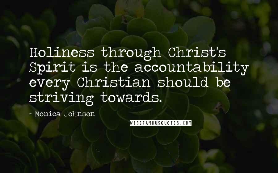 Monica Johnson quotes: Holiness through Christ's Spirit is the accountability every Christian should be striving towards.