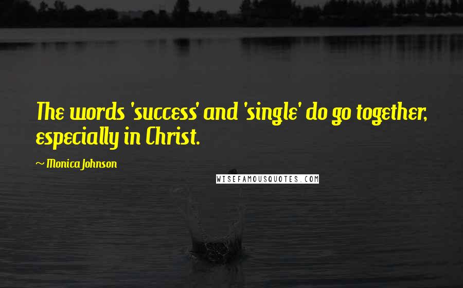Monica Johnson quotes: The words 'success' and 'single' do go together, especially in Christ.