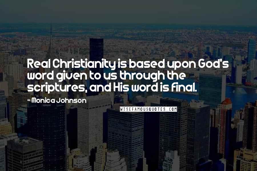 Monica Johnson quotes: Real Christianity is based upon God's word given to us through the scriptures, and His word is final. Monica Johnson quotes: Real Christianity is based upon God's word given to us through the scriptures, and His word is final.