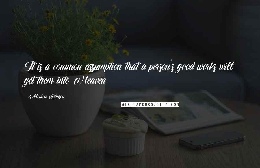Monica Johnson quotes: It is a common assumption that a person's good works will get them into Heaven.