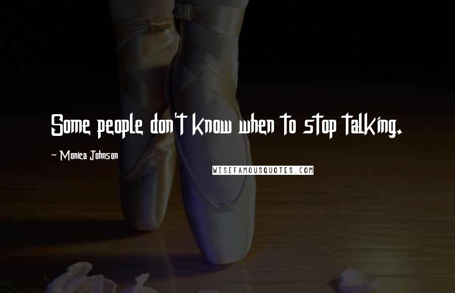 Monica Johnson quotes: Some people don't know when to stop talking.