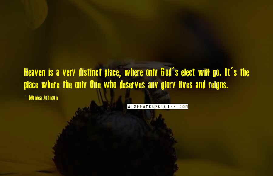 Monica Johnson quotes: Heaven is a very distinct place, where only God's elect will go. It's the place where the only One who deserves any glory lives and reigns.