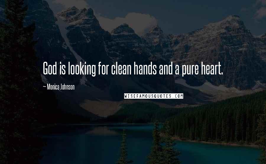 Monica Johnson quotes: God is looking for clean hands and a pure heart.