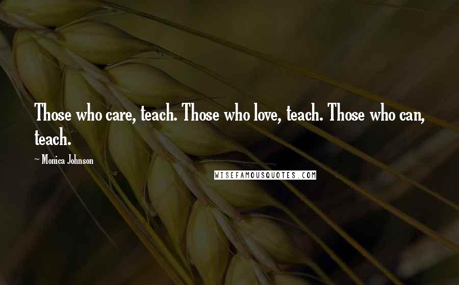 Monica Johnson quotes: Those who care, teach. Those who love, teach. Those who can, teach.