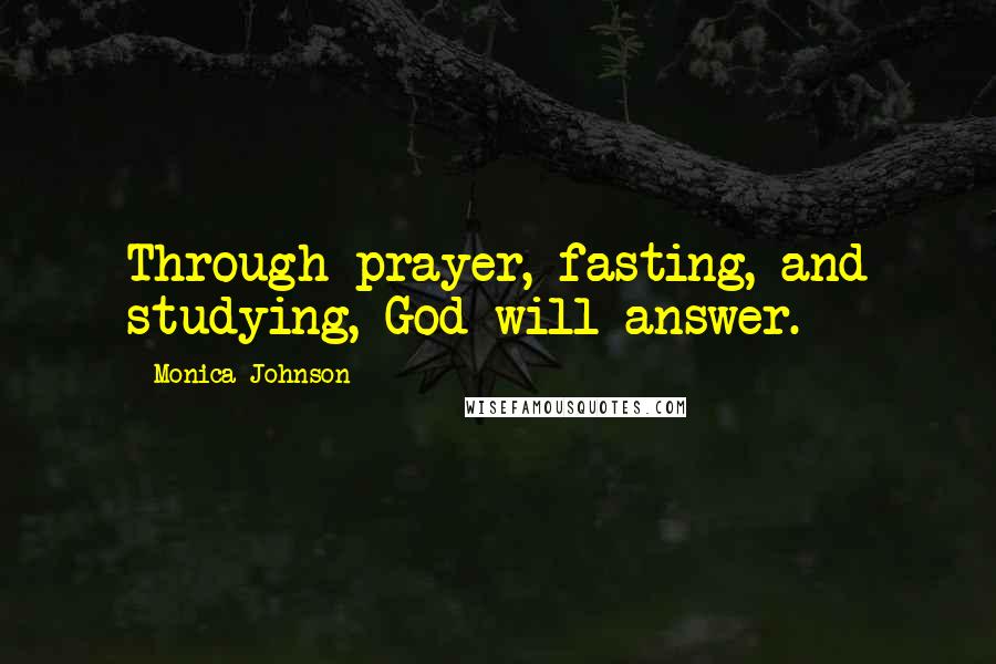 Monica Johnson quotes: Through prayer, fasting, and studying, God will answer.