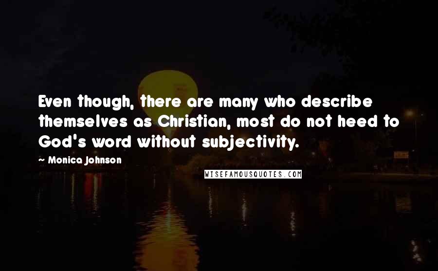 Monica Johnson quotes: Even though, there are many who describe themselves as Christian, most do not heed to God's word without subjectivity.
