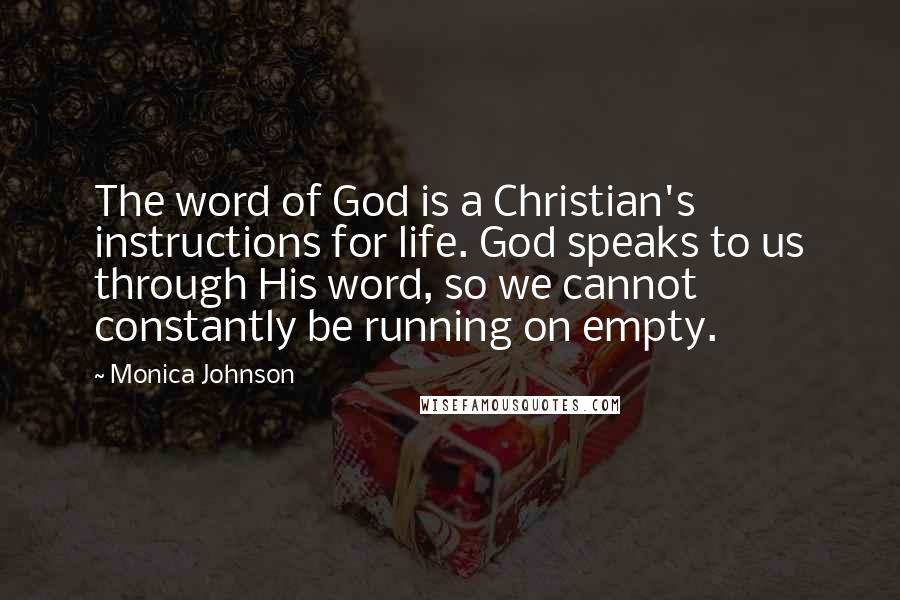 Monica Johnson quotes: The word of God is a Christian's instructions for life. God speaks to us through His word, so we cannot constantly be running on empty.