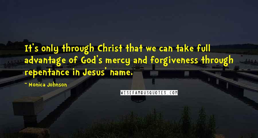 Monica Johnson quotes: It's only through Christ that we can take full advantage of God's mercy and forgiveness through repentance in Jesus' name.