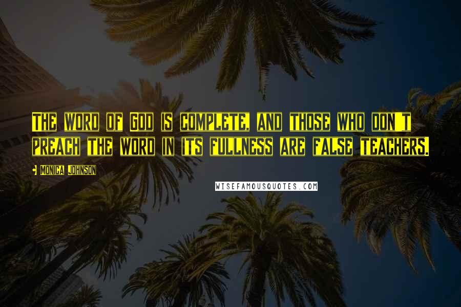 Monica Johnson quotes: The word of God is complete, and those who don't preach the word in its fullness are false teachers.