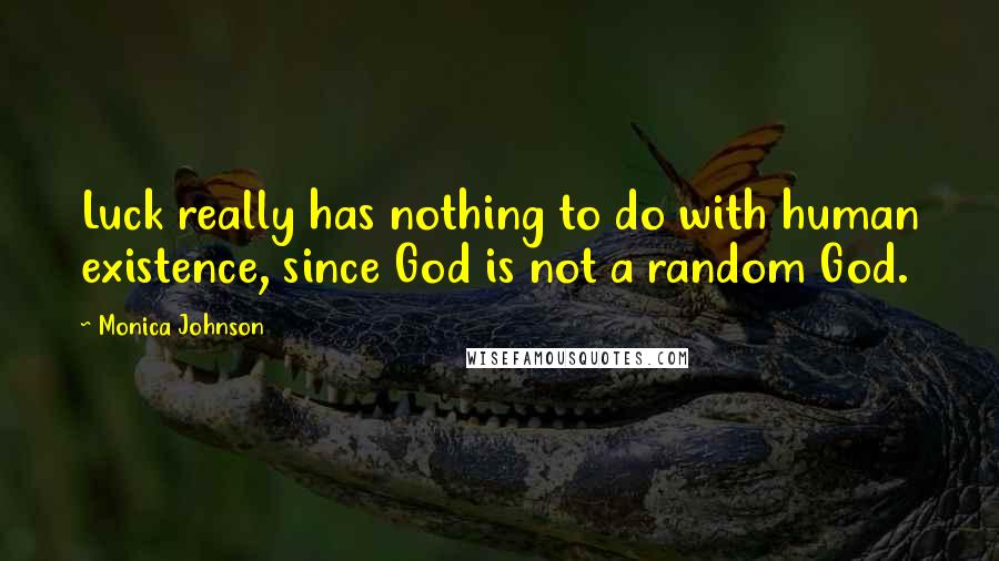 Monica Johnson quotes: Luck really has nothing to do with human existence, since God is not a random God.