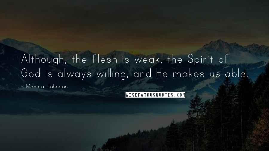 Monica Johnson quotes: Although, the flesh is weak, the Spirit of God is always willing, and He makes us able.