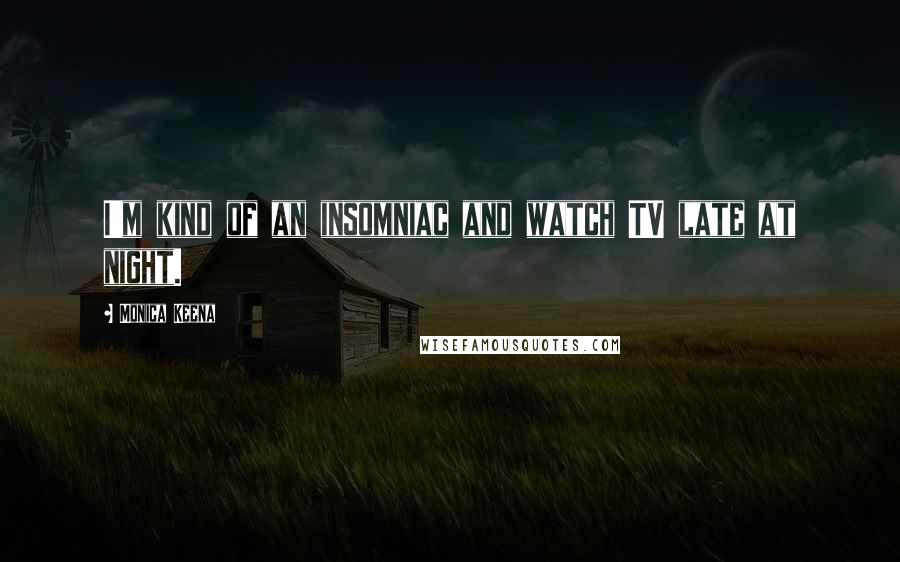 Monica Keena quotes: I'm kind of an insomniac and watch TV late at night.