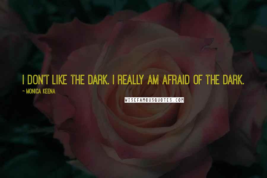 Monica Keena quotes: I don't like the dark. I really am afraid of the dark.